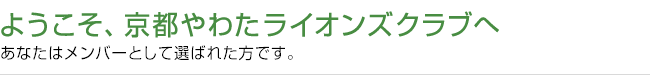 「ようこそ、京都やわたライオンズクラブへ」あなたはメンバーとして選ばれた方です。